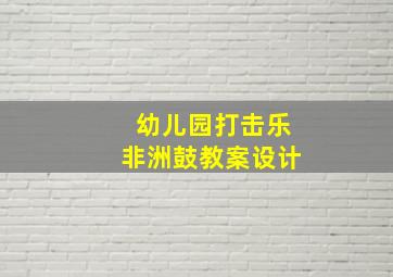 幼儿园打击乐非洲鼓教案设计