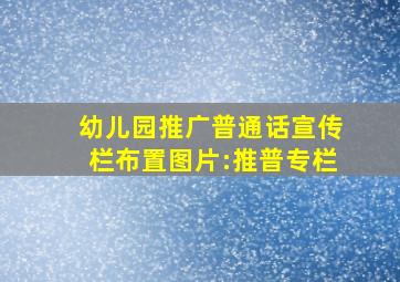 幼儿园推广普通话宣传栏布置图片:推普专栏