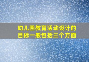 幼儿园教育活动设计的目标一般包括三个方面