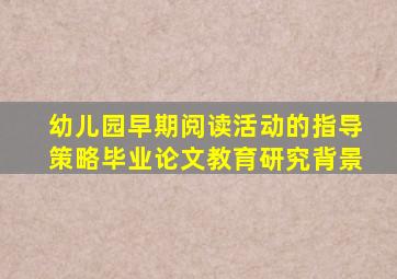 幼儿园早期阅读活动的指导策略毕业论文教育研究背景