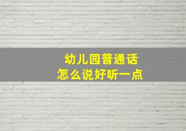 幼儿园普通话怎么说好听一点