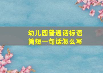 幼儿园普通话标语简短一句话怎么写