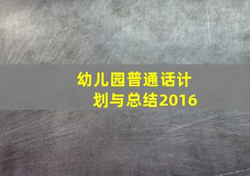 幼儿园普通话计划与总结2016