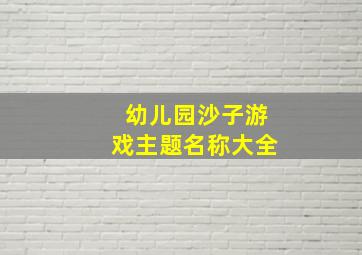 幼儿园沙子游戏主题名称大全