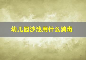 幼儿园沙池用什么消毒