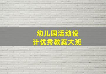 幼儿园活动设计优秀教案大班