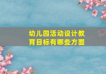 幼儿园活动设计教育目标有哪些方面