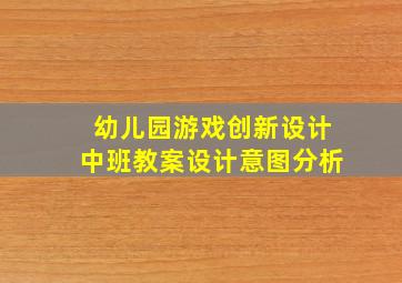 幼儿园游戏创新设计中班教案设计意图分析