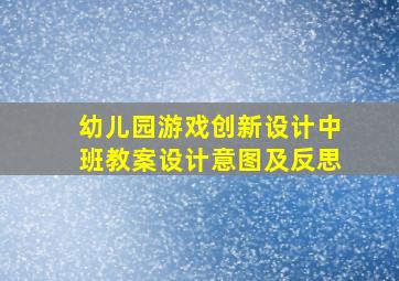 幼儿园游戏创新设计中班教案设计意图及反思