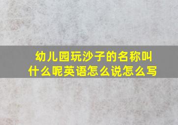 幼儿园玩沙子的名称叫什么呢英语怎么说怎么写