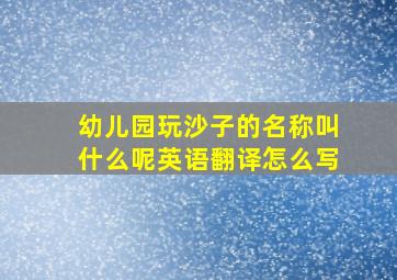 幼儿园玩沙子的名称叫什么呢英语翻译怎么写