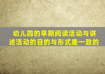 幼儿园的早期阅读活动与讲述活动的目的与形式是一致的