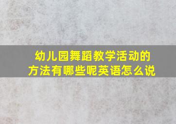 幼儿园舞蹈教学活动的方法有哪些呢英语怎么说