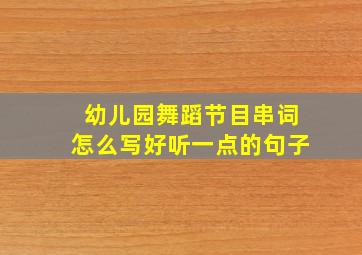 幼儿园舞蹈节目串词怎么写好听一点的句子