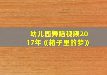 幼儿园舞蹈视频2017年《箱子里的梦》