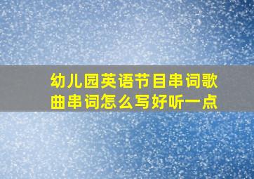 幼儿园英语节目串词歌曲串词怎么写好听一点