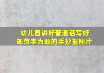 幼儿园讲好普通话写好规范字为题的手抄报图片