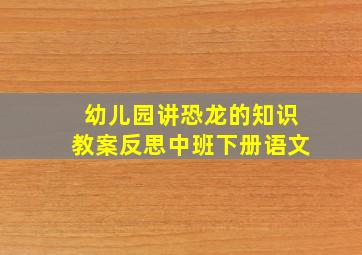 幼儿园讲恐龙的知识教案反思中班下册语文