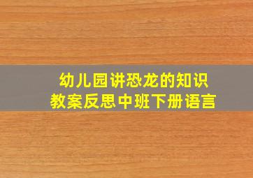 幼儿园讲恐龙的知识教案反思中班下册语言