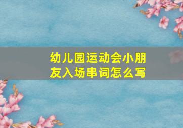 幼儿园运动会小朋友入场串词怎么写