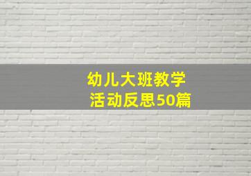 幼儿大班教学活动反思50篇