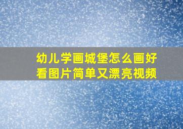 幼儿学画城堡怎么画好看图片简单又漂亮视频