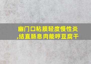 幽门口粘膜轻度慢性炎,结直肠息肉能哼豆腐干