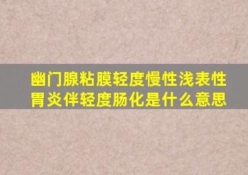 幽门腺粘膜轻度慢性浅表性胃炎伴轻度肠化是什么意思