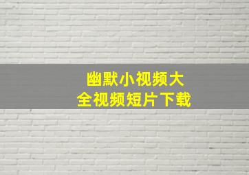 幽默小视频大全视频短片下载