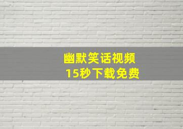 幽默笑话视频15秒下载免费