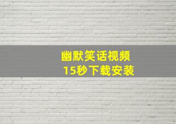 幽默笑话视频15秒下载安装