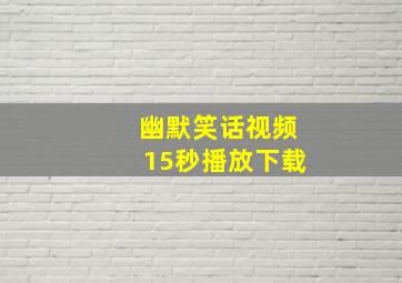 幽默笑话视频15秒播放下载