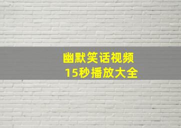 幽默笑话视频15秒播放大全