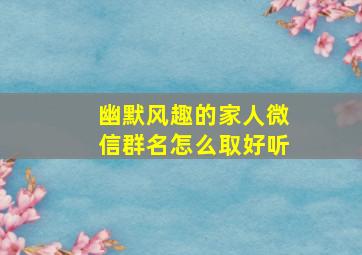 幽默风趣的家人微信群名怎么取好听