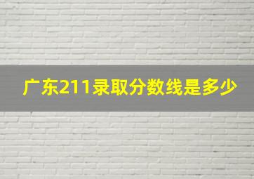 广东211录取分数线是多少