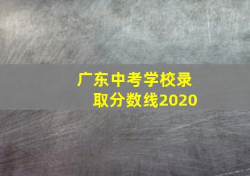 广东中考学校录取分数线2020