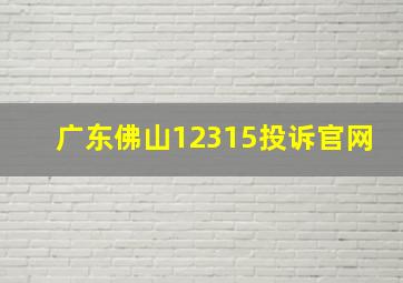 广东佛山12315投诉官网