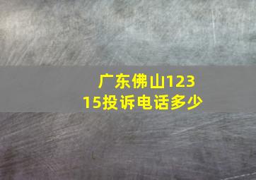 广东佛山12315投诉电话多少