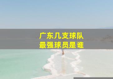 广东几支球队最强球员是谁