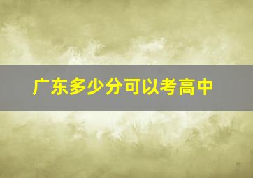 广东多少分可以考高中