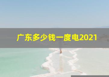 广东多少钱一度电2021