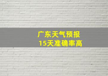 广东天气预报15天准确率高