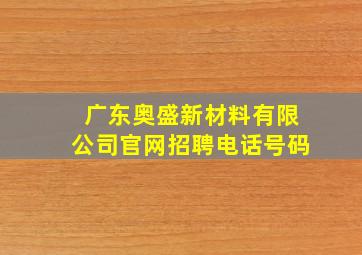 广东奥盛新材料有限公司官网招聘电话号码