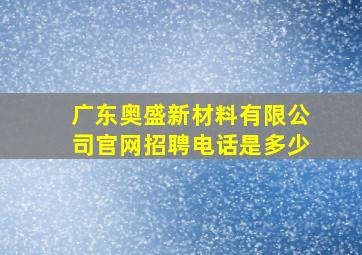 广东奥盛新材料有限公司官网招聘电话是多少