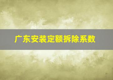 广东安装定额拆除系数