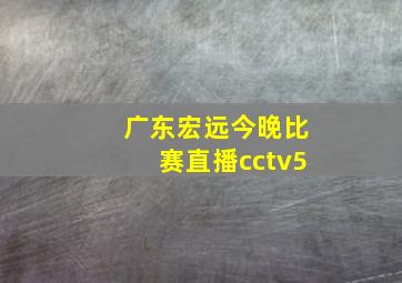 广东宏远今晚比赛直播cctv5