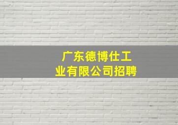 广东德博仕工业有限公司招聘