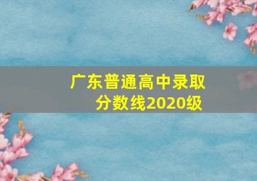 广东普通高中录取分数线2020级