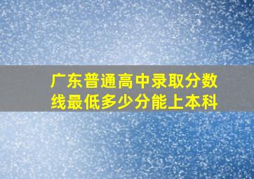 广东普通高中录取分数线最低多少分能上本科