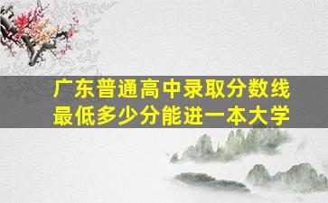 广东普通高中录取分数线最低多少分能进一本大学